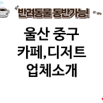 울산 중구 카페,디저트 업체소개