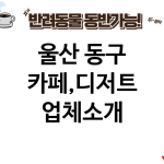울산 동구 카페,디저트 업체소개
