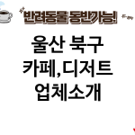 울산 북구 카페,디저트 업체소개
