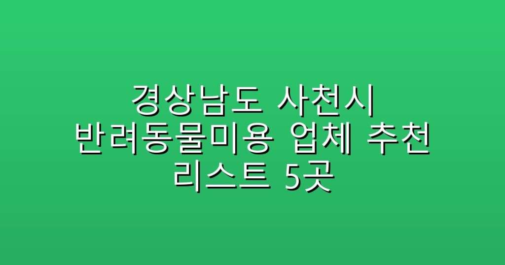 경상남도 사천시 반려동물미용  업체 추천 리스트 5곳