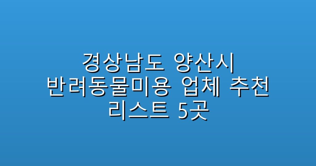 경상남도 양산시 반려동물미용  업체 추천 리스트 5곳